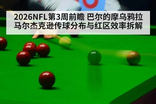 2026NFL第3周前瞻 巴尔的摩乌鸦拉马尔杰克逊传球分布与红区效率拆解