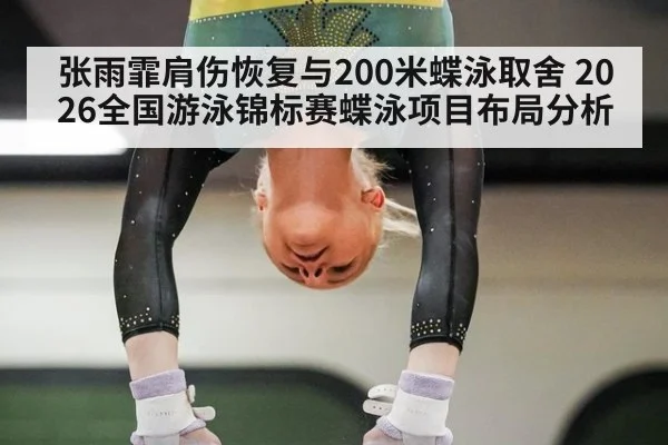 张雨霏肩伤恢复与200米蝶泳取舍 2026全国游泳锦标赛蝶泳项目布局分析