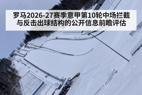 罗马2026-27赛季意甲第10轮中场拦截与反击出球结构的公开信息前瞻评估