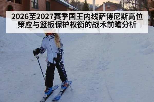 2026至2027赛季国王内线萨博尼斯高位策应与篮板保护权衡的战术前瞻分析